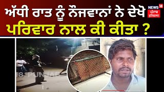 Ferozepur News | ਅੱਧੀ ਰਾਤ ਨੂੰ ਨੌਜਵਾਨਾਂ ਨੇ ਦੇਖੋ ਪਰਿਵਾਰ ਨਾਲ ਕੀ ਕੀਤਾ ? | Attack on a House | News18