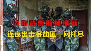 边防武警抓捕悍匪真实影像，武警战士连夜出击，将匪徒一网打尽