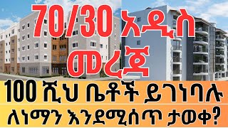 በ70/30 ዘርፍ 100 ሺህ ቤቶች ተገንብተው ለነማን ይሰጣሉ? Ethiopian Housing Information