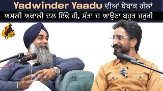 Yadwinder yaadu ਦੀਆਂ ਬੇਬਾਕ ਗੱਲਾਂ ਅਸਲੀ ਅਕਾਲੀ ਦਲ ਇੱਕੋ ਹੀ, ਸੱਤਾ ਚ ਆਉਣਾ ਬਹੁਤ ਜਰੂਰੀ , uncut podcast