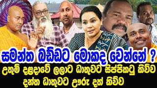 උතුම් දළදාවේ දන්ත ධාතුවට ඌරු දත් කිව්ව ලලාට ධාතුවට සිප්පිකටු කිව්ව සමන්ත බඩ්ඩට මොකද වෙන්නේ ?