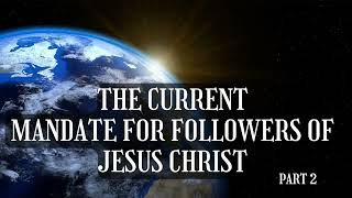 The Current Mandate for Followers of Jesus Christ Part 2