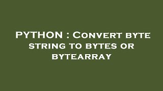 PYTHON : Convert byte string to bytes or bytearray