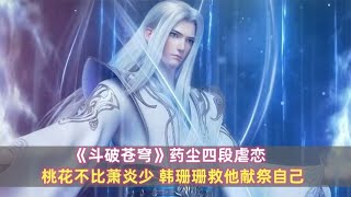 《斗破苍穹》药尘四段虐恋：桃花不比萧炎少，韩珊珊救他献祭自己