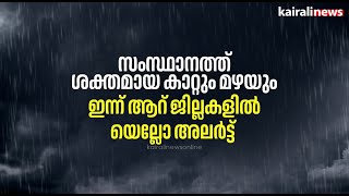 സംസ്ഥാനത്ത് ശക്തമായ കാറ്റും മഴയും; ഇന്ന് ആറ് ജില്ലകളിൽ യെല്ലോ അലർട്ട്