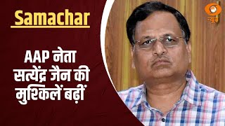 AAP नेता सत्येंद्र जैन की मुश्किलें बढ़ीं  और अन्य खबरें |  Samachar