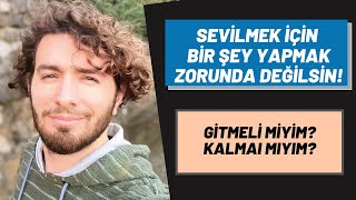 SEVİLMEK İÇİN BİR ŞEY YAPMAK ZORUNDA DEĞİLSİN! | GİTMELİ MİYİM, KALMALI MIYIM?