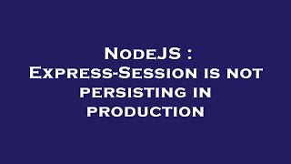NodeJS : Express-Session is not persisting in production