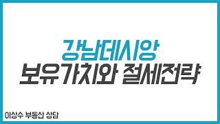 [이상수 부동산 상담] 강남데시앙 보유가치와 절세전략! 강남구 수서동 강남데시앙포레아파트 보유 중 보유? 매도?