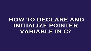 How to declare and initialize pointer variable in c?