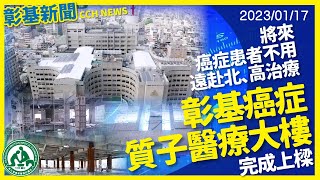 彰基癌症質子醫療大樓完成上樑 　將來癌症患者不用遠赴北、高治療