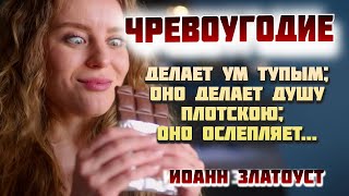 Чревоугодие делает ум тупым; оно делает душу плотскою; оно ослепляет... Святитель Иоанн Златоуст