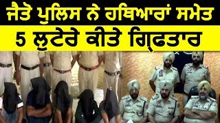 Jaito Police ने Weapons के साथ लुटेरा गिरोह के 5 Members को किया Arrest