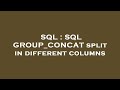 SQL : SQL GROUP_CONCAT split in different columns