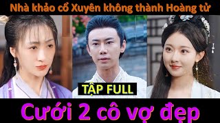 Kỹ sư khảo cổ đi đào cổ vật thì xuyên không thành lục hoàng tử và cái kết hốt 2 cô vợ