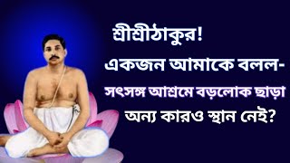 শ্রীশ্রীঠাকুর! একজন আমাকে বলল- সৎসঙ্গ আশ্রমে বড়লোক ছাড়া অন্য কারও স্থান নেই?