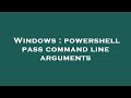 Windows : powershell pass command line arguments