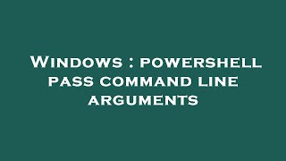 Windows : powershell pass command line arguments