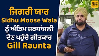 ਆਪਣੇ ਜਿਗਰੀ ਯਾਰ Sidhu Moose Wala ਨੂੰ ਅੰਤਿਮ ਸ਼ਰਧਾਂਜਲੀ ਦੇਣ ਪਹੁੰਚੇ ਗੀਤਕਾਰ Gill Raunta