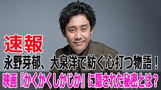 永野芽郁、大泉洋で紡ぐ心打つ物語！映画『かくかくしかじか』に隠された秘密とは？