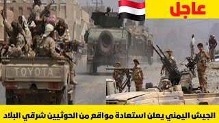 عاجل:الجيش اليمني يعلن استعادة مواقع من الحوثيين شرقي البلاد