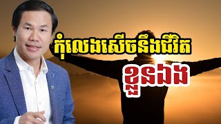 កុំលេងសើចនឹងជីវិតខ្លួនឯង | លោកគ្រូ ឃីម សុខហេង