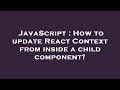 JavaScript : How to update React Context from inside a child component?