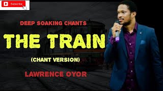 DEEP SOAKING WORSHIP, THE TRAIN CHANT BY LAWRENCE OYOR