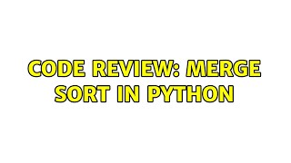 Code Review: Merge sort in Python (2 Solutions!!)