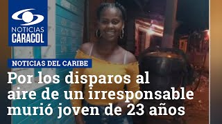 Por los disparos al aire de un irresponsable murió joven de 23 años en Cartagena