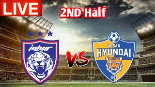 Johor Darul Takzim vs Ulsan Hyundai FC 2ND Half Live Match Score 🔴