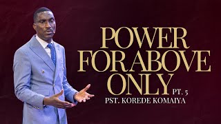 POWER TO BE ABOVE ONLY PT.5 || PST KOREDE KOMIAYA