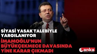 İmamoğlu'nun Büyükçekmece davasında yine karar çıkmadı