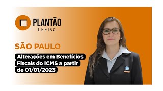 SP - Alterações em Benefícios Fiscais do ICMS a partir de 1º/01/2023 | Plantão LEFISC