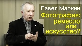 Павел Маркин Фотография: ремесло или искусство? Лекция