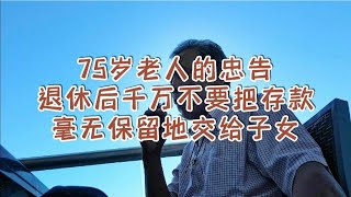 75岁老人的忠告：退休后，千万不要把存款，毫无保留地交给子女