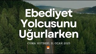 31.01.2025 Cuma Hutbesi, Ebediyet Yolcusunu Uğurlarken