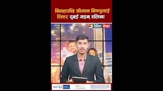 बिवाहपछि श्रीमान बिष्णुलाई लिएर दुबई गइन् एलिना  || Dainik Nepal ||