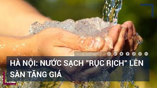 7 năm không tăng, nước sạch tại thủ đô Hà Nội sắp phải tăng giá | VTC Tin mới