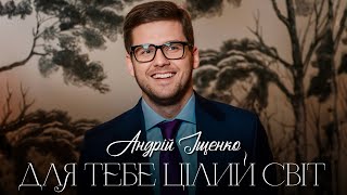 АНДРІЙ ІЩЕНКО - Для тебе цілий світ