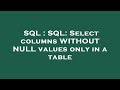 SQL : SQL: Select columns WITHOUT NULL values only in a table