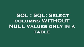 SQL : SQL: Select columns WITHOUT NULL values only in a table