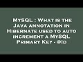 MySQL : What is the Java annotation in Hibernate used to auto increment a MySQL Primary Key - @Id