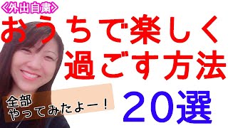 【家で楽しく過ごす方法20選】外出を控えて家で何する？実際に20個やってみました☆【外出自粛】【おこもり】