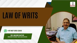 LAW OF WRITS Dr Milind Sathe , Senior Advocate, Bombay High Court