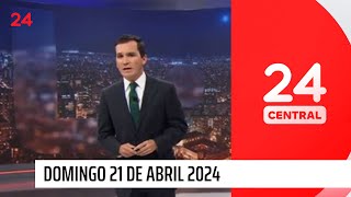 24 Central - Domingo 21 de abril 2024 | 24 Horas TVN Chile