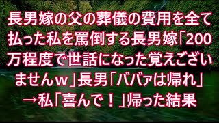 長男嫁の父の葬儀の費用を全て払った私を罵倒する長男嫁「200万程度で世話になった覚えございませんｗ」長男「ババァは帰れｗ」→私「喜んで！」帰った結果