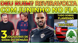 REVIRAVOLTA COM JUNINHO | 3 JOGADORES PODEM SAIR DO FLAMENGO | TUDO SOBRE FLA x BOA VISTA E+