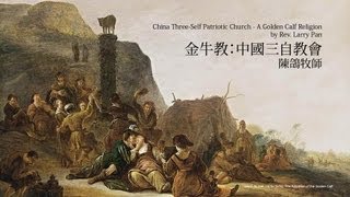 【金牛教：中國三自教會】陳鴿 1/4 China Three-Self Patriotic Church - A Golden Calf Religion by Rev. Larry Pan