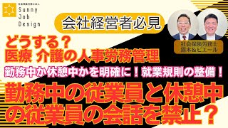 【どうする？医療 介護の人事労務管理】勤務中の従業員と休憩中の従業員の会話を禁止？勤務中か休憩中かを明確にしましょう　就業規則の整備も必要です